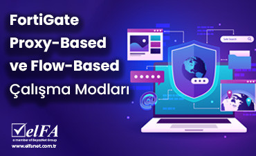 FortiGate Proxy-Based ve Flow-Based Çalışma Modları