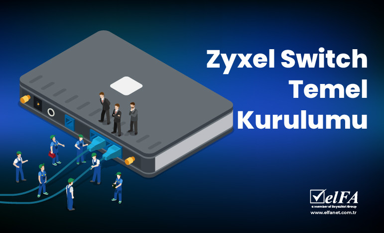 Zyxel Switch Temel Kurulumu Nasıl Yapılır?